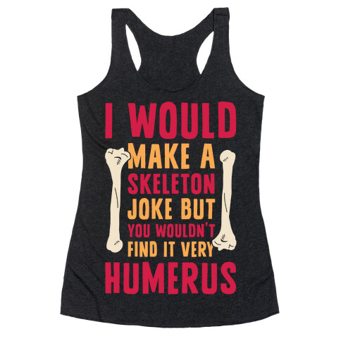 I Would Make A Skeleton Joke But You Wouldn't Find It Very Humerus Racerback Tank Top