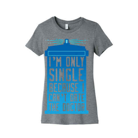I'm Only Single Because I Can't Date The Doctor Womens T-Shirt