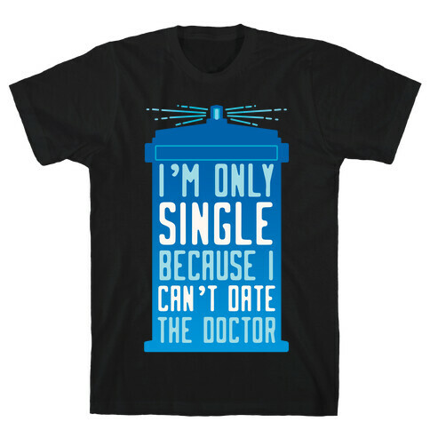 I'm Only Single Because I Can't Date The Doctor T-Shirt