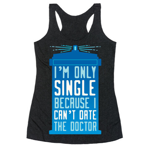 I'm Only Single Because I Can't Date The Doctor Racerback Tank Top