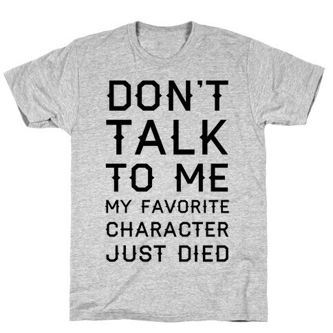 Don't Talk To Me My Favorite Character Just Died T-Shirt