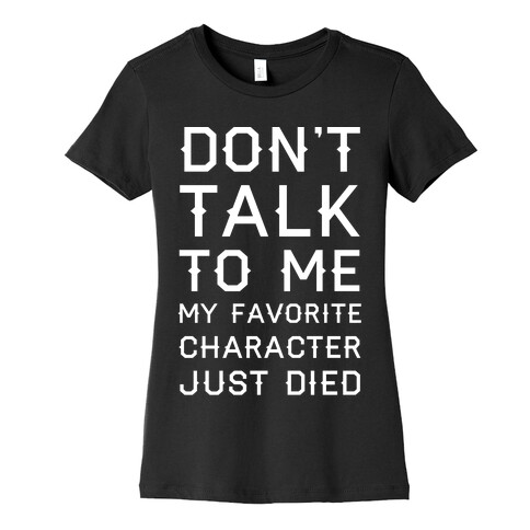 Don't Talk To Me My Favorite Character Just Died Womens T-Shirt