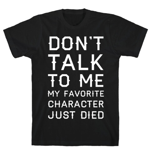 Don't Talk To Me My Favorite Character Just Died T-Shirt