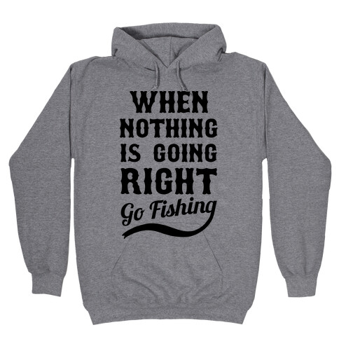 When Nothing Is Going Right Go Fishing Hooded Sweatshirt