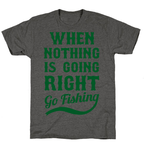 When Nothing Is Going Right Go Fishing T-Shirt