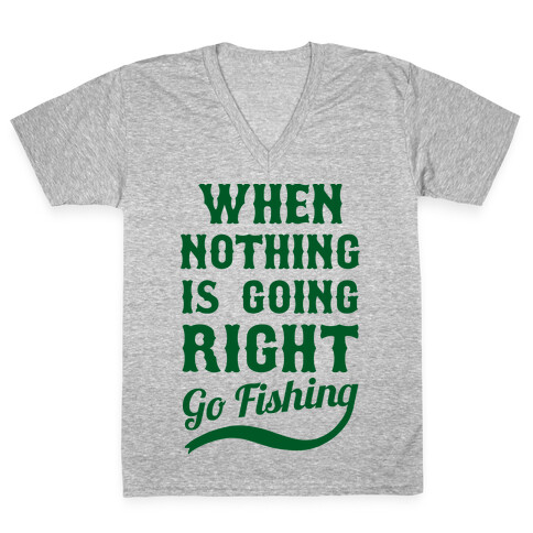 When Nothing Is Going Right Go Fishing V-Neck Tee Shirt