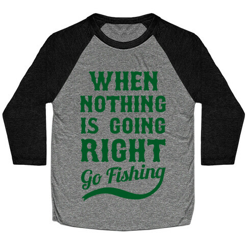 When Nothing Is Going Right Go Fishing Baseball Tee