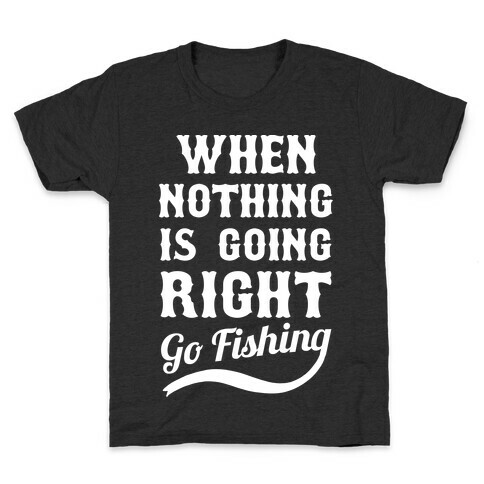 When Nothing Is Going Right Go Fishing Kids T-Shirt