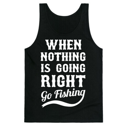 When Nothing Is Going Right Go Fishing Tank Top