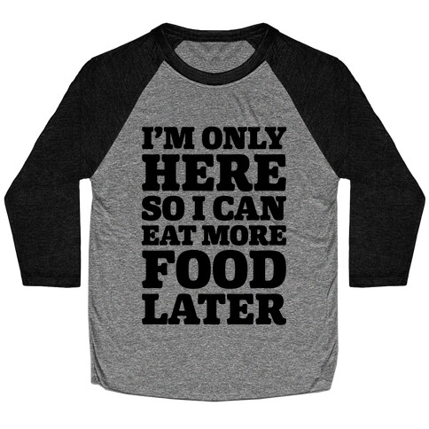 I'm Only Here So I Can Eat More Food Later Baseball Tee