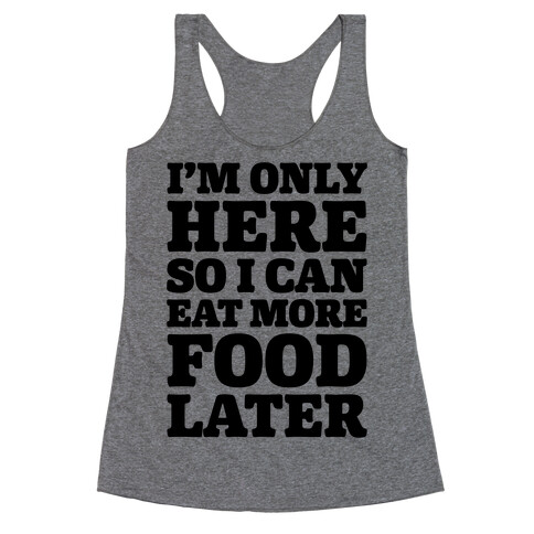 I'm Only Here So I Can Eat More Food Later Racerback Tank Top
