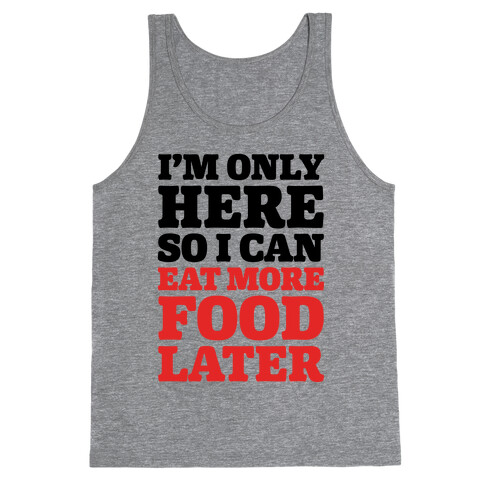 I'm Only Here So I Can Eat More Food Later Tank Top