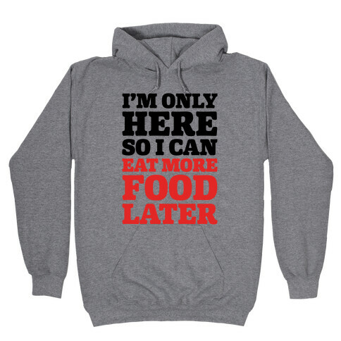 I'm Only Here So I Can Eat More Food Later Hooded Sweatshirt