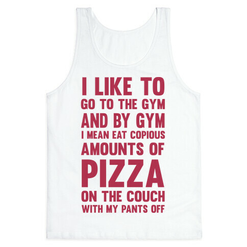 I Like To Go To The Gym And By Gym I Mean Eat Copious Amounts of Pizza Tank Top