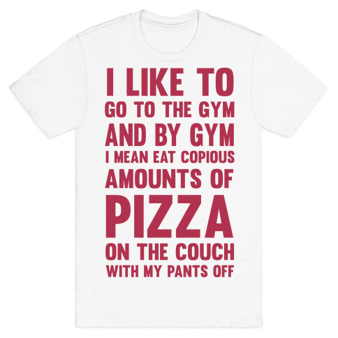 I Like To Go To The Gym And By Gym I Mean Eat Copious Amounts of Pizza T-Shirt