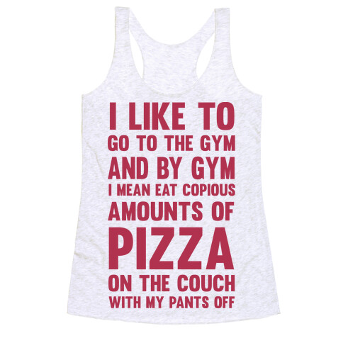 I Like To Go To The Gym And By Gym I Mean Eat Copious Amounts of Pizza Racerback Tank Top