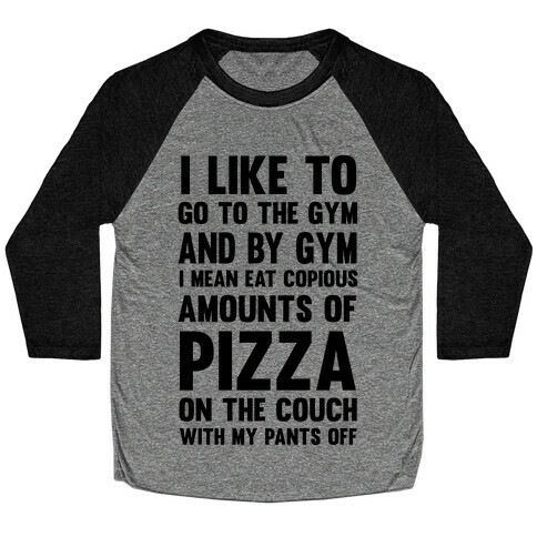 I Like To Go To The Gym And By Gym I Mean Eat Copious Amounts of Pizza Baseball Tee