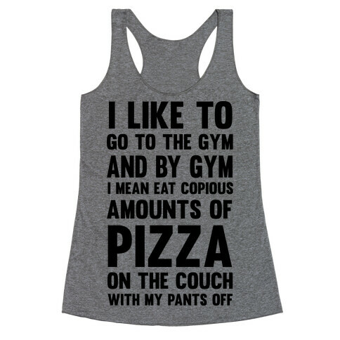 I Like To Go To The Gym And By Gym I Mean Eat Copious Amounts of Pizza Racerback Tank Top