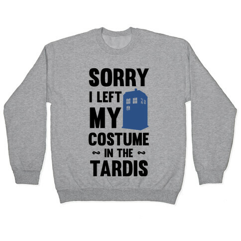 Sorry I Left My Costume In The Tardis Pullover