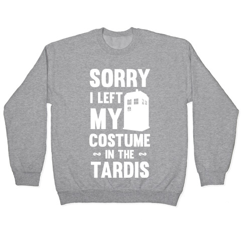 Sorry I Left My Costume In The Tardis Pullover