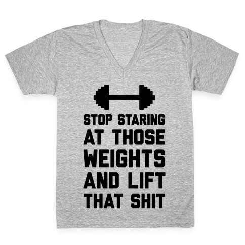 Stop Staring At Those Weights And Lift That Shit V-Neck Tee Shirt