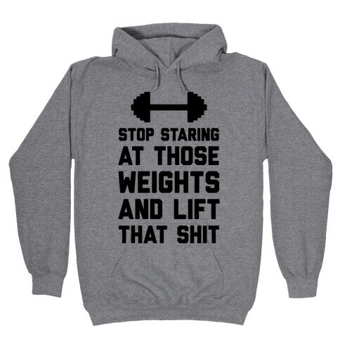 Stop Staring At Those Weights And Lift That Shit Hooded Sweatshirt
