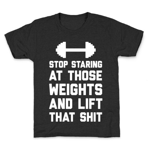Stop Staring At Those Weights And Lift That Shit Kids T-Shirt