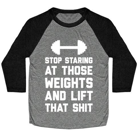Stop Staring At Those Weights And Lift That Shit Baseball Tee