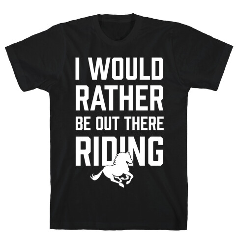 I Would Rather Be Out There Riding T-Shirt