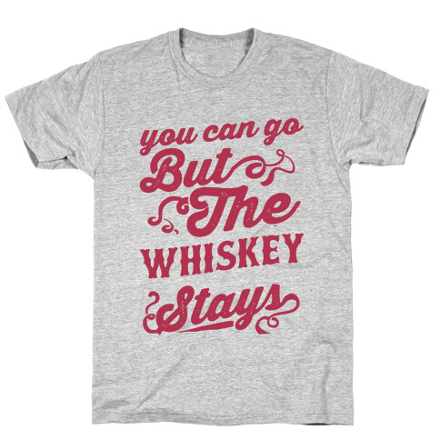 You Can Go But The Whiskey Stays T-Shirt