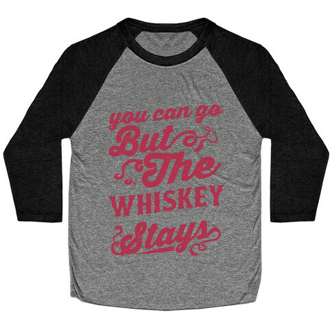You Can Go But The Whiskey Stays Baseball Tee