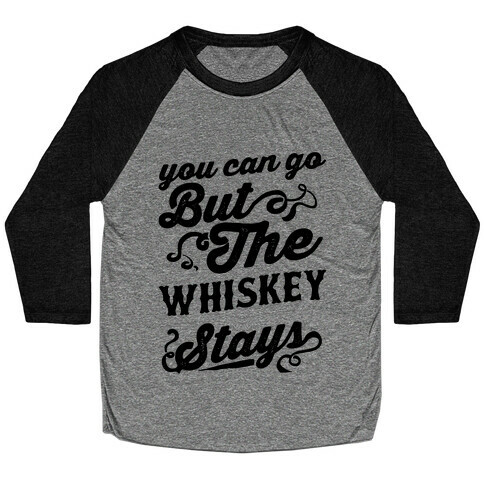 You Can Go But The Whiskey Stays Baseball Tee