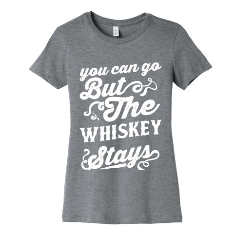 You Can Go But The Whiskey Stays Womens T-Shirt