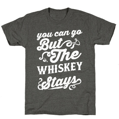 You Can Go But The Whiskey Stays T-Shirt