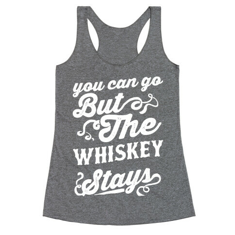 You Can Go But The Whiskey Stays Racerback Tank Top
