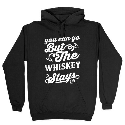 You Can Go But The Whiskey Stays Hooded Sweatshirt