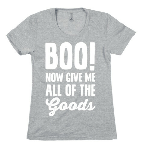 Boo! Now Give Me All Of The Goods Womens T-Shirt