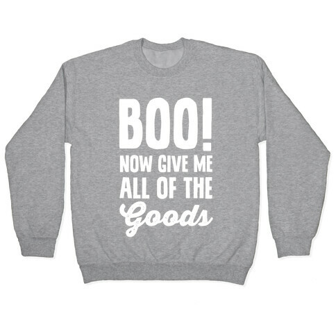 Boo! Now Give Me All Of The Goods Pullover
