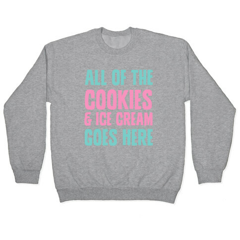All Of The Cookies And Ice Cream Go Here Pullover
