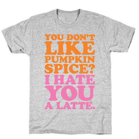 You Don't Like Pumpkin Spice? T-Shirt