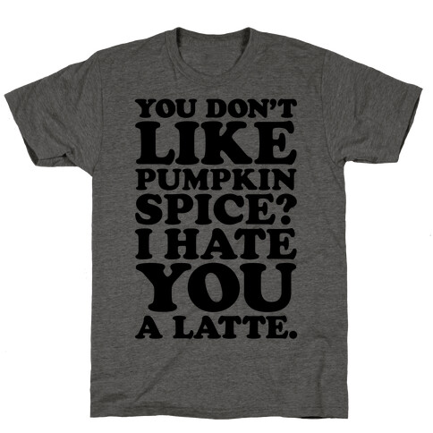 You Don't Like Pumpkin Spice? T-Shirt