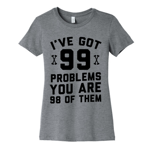I've Got 99 Problems You Are 98 Of Them Womens T-Shirt