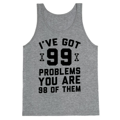 I've Got 99 Problems You Are 98 Of Them Tank Top