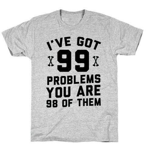 I've Got 99 Problems You Are 98 Of Them T-Shirt