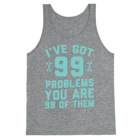 I've Got 99 Problems You Are 98 Of Them Tank Top