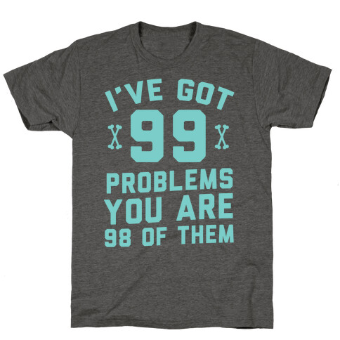 I've Got 99 Problems You Are 98 Of Them T-Shirt