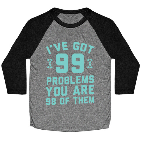 I've Got 99 Problems You Are 98 Of Them Baseball Tee