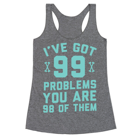 I've Got 99 Problems You Are 98 Of Them Racerback Tank Top