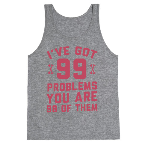 I've Got 99 Problems You Are 98 Of Them Tank Top