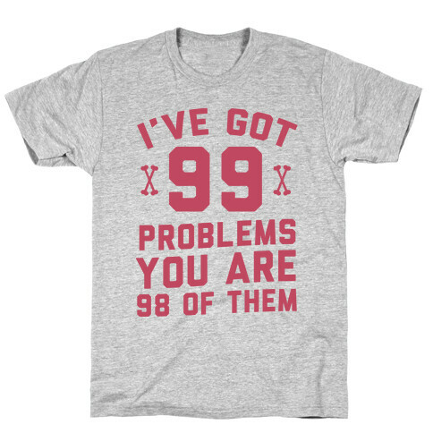 I've Got 99 Problems You Are 98 Of Them T-Shirt